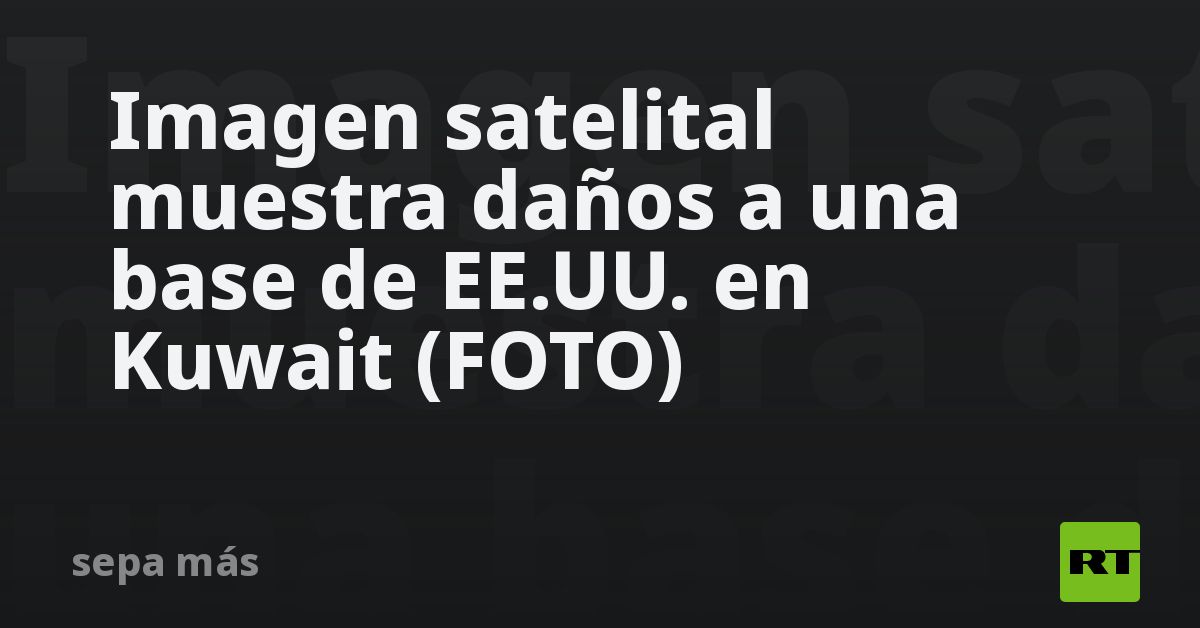 Imagen satelital muestra daños a una base de EE.UU. en Kuwait (FOTO)