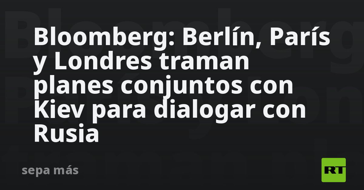 Bloomberg: Berlín, París y Londres traman planes conjuntos con Kiev para dialogar con Rusia