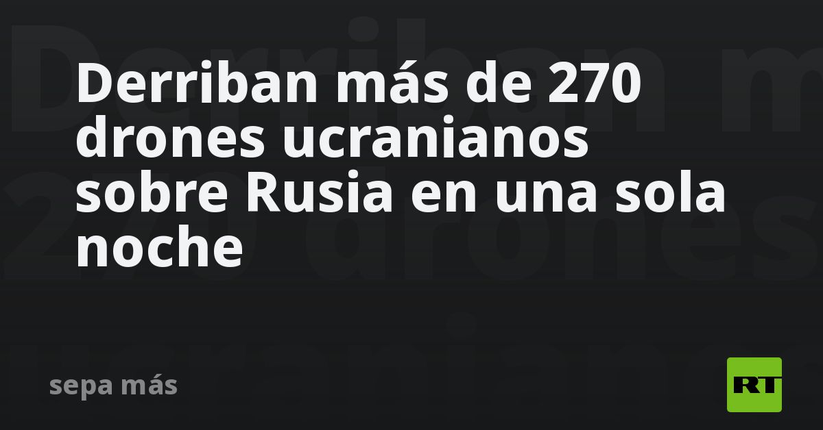 Derriban más de 270 drones ucranianos sobre Rusia en una sola noche
