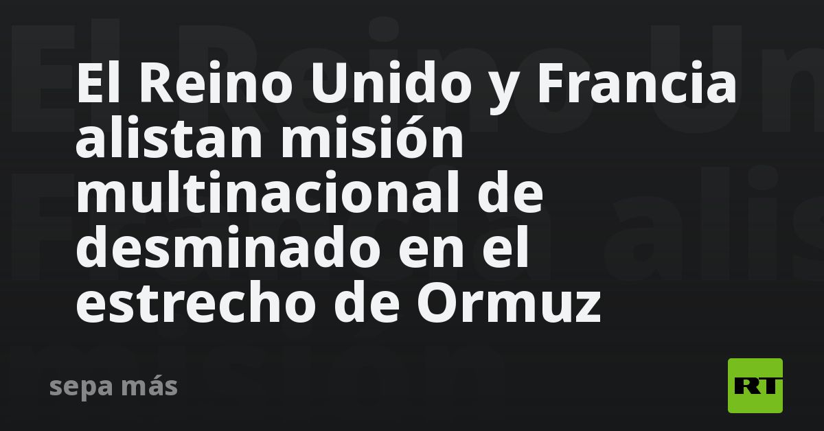 El Reino Unido y Francia alistan misión multinacional de desminado en el estrecho de Ormuz