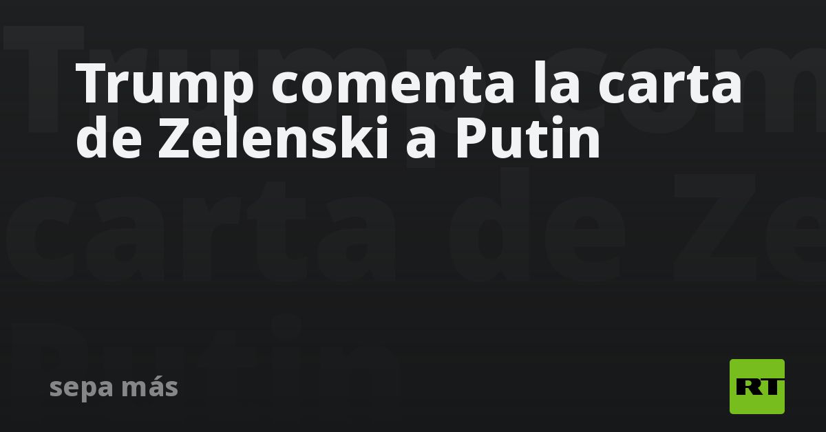 Trump comenta la carta de Zelenski a Putin
