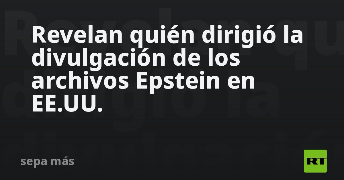 Revelan quién dirigió la divulgación de los archivos Epstein en EE.UU.