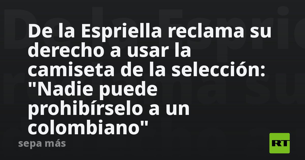 De la Espriella reclama su derecho a usar la camiseta de la selección: 