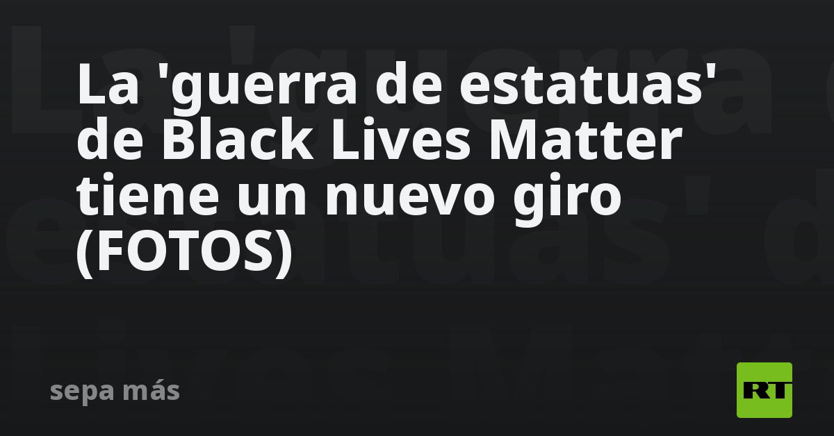 La 'guerra de estatuas' de Black Lives Matter tiene un nuevo giro (FOTOS)