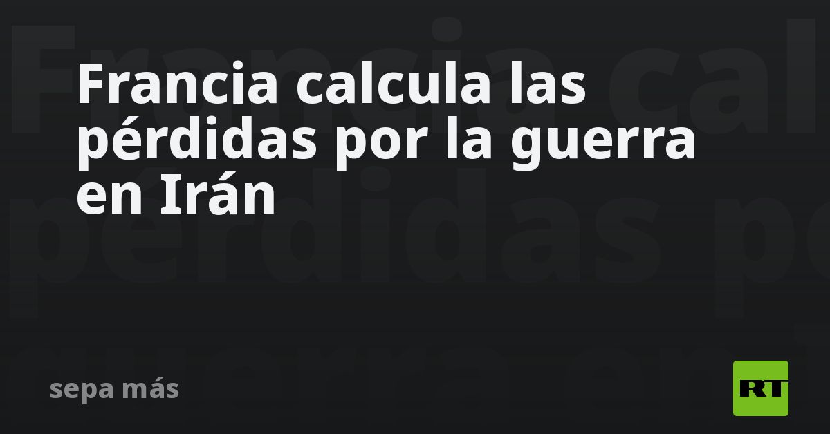 Francia calcula las pérdidas por la guerra en Irán