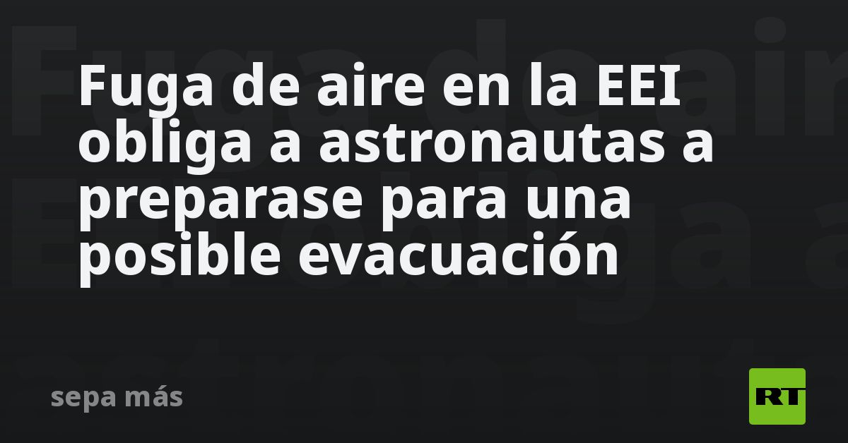 Fuga de aire en la EEI obliga a astronautas a preparase para una posible evacuación