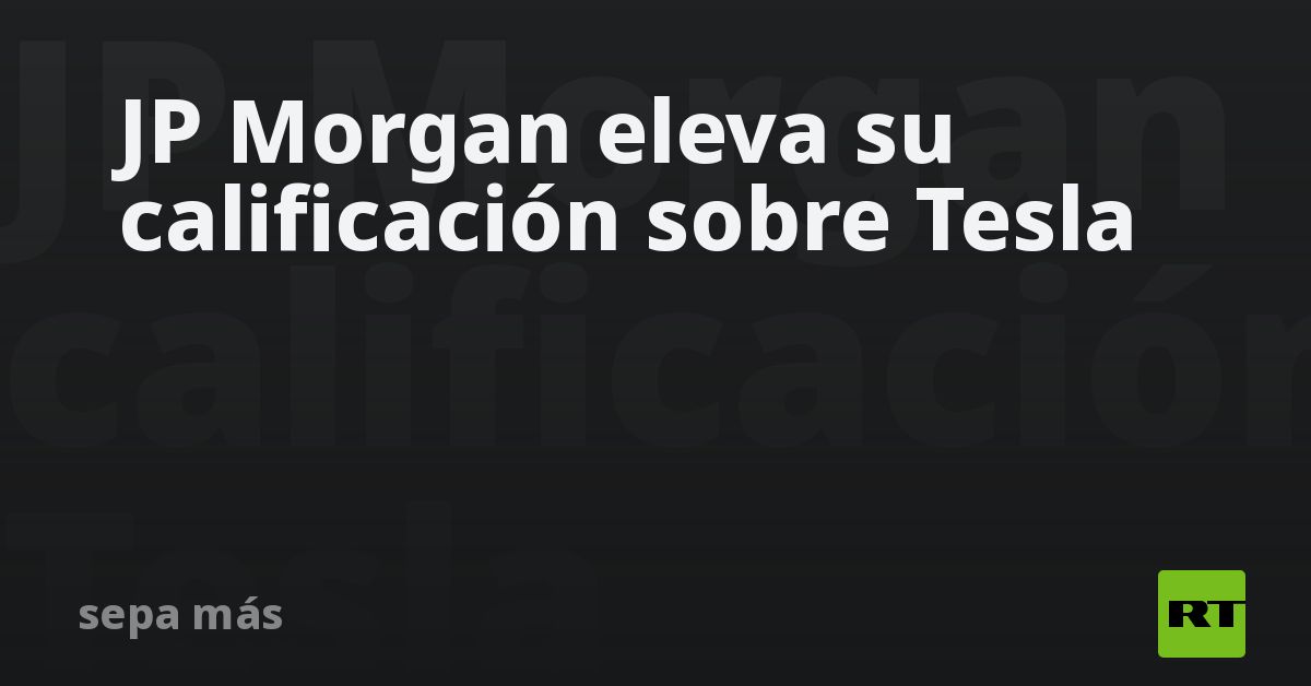 JP Morgan eleva su calificación sobre Tesla
