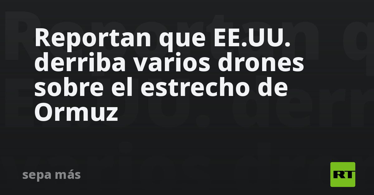 Reportan que EE.UU. derriba varios drones sobre el estrecho de Ormuz