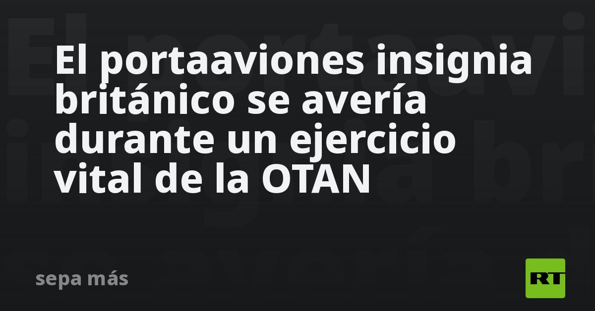 El portaaviones insignia británico se avería durante un ejercicio vital de la OTAN