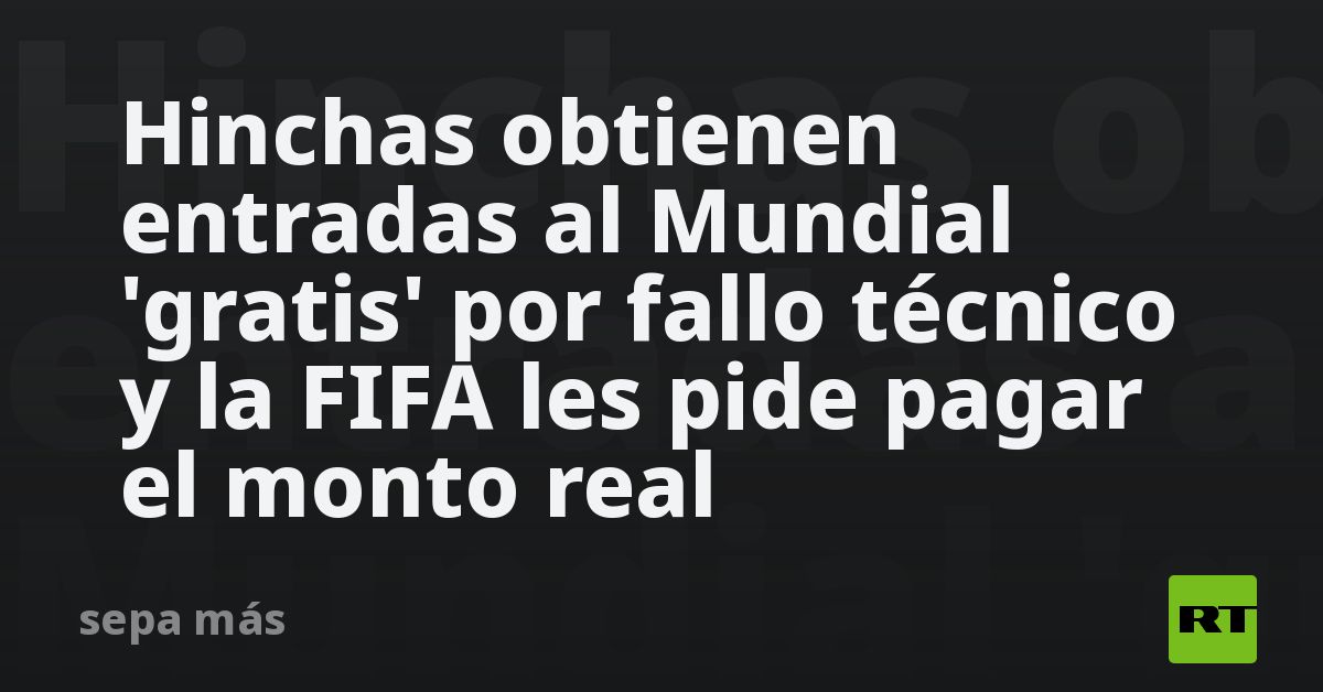 Hinchas obtienen entradas al Mundial 'gratis' por fallo técnico y la FIFA les pide pagar el monto real