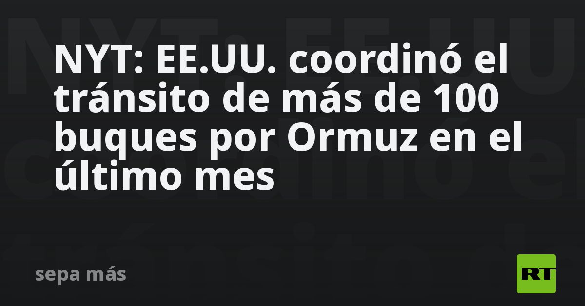 NYT: EE.UU. coordinó el tránsito de más de 100 buques por Ormuz en el último mes