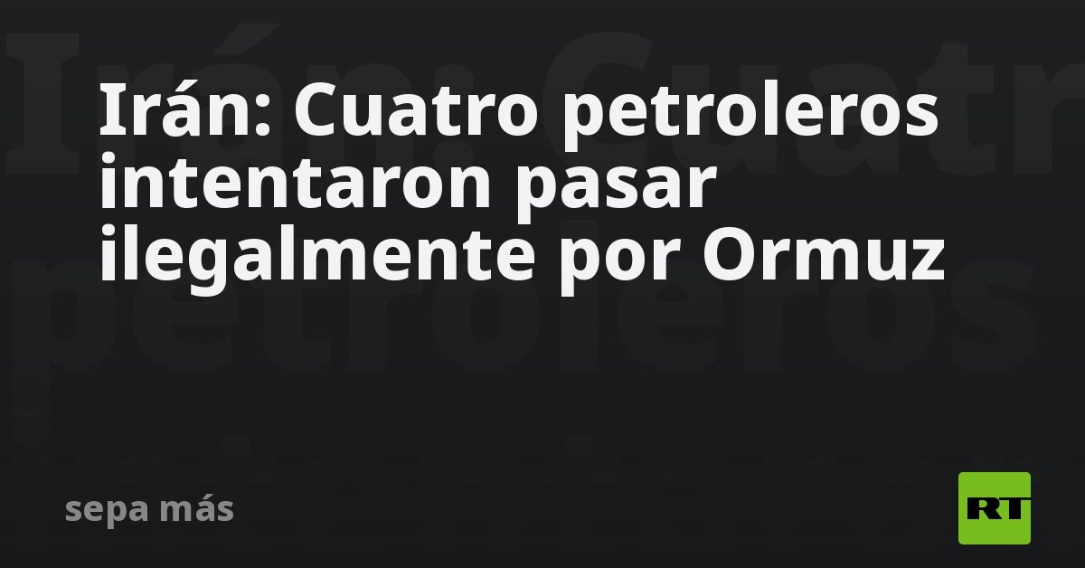 Irán: Cuatro petroleros intentaron pasar ilegalmente por Ormuz