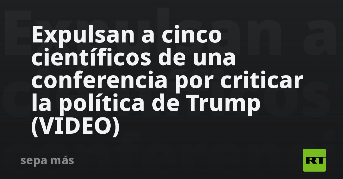 Expulsan a cinco científicos de una conferencia por criticar la política de Trump (VIDEO)
