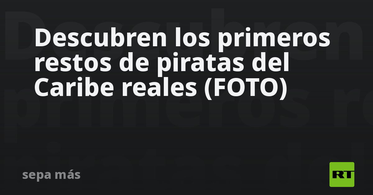 Descubren restos de piratas del Caribe reales (FOTO)