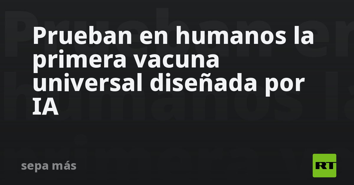 Prueban en humanos la primera vacuna universal diseñada por IA