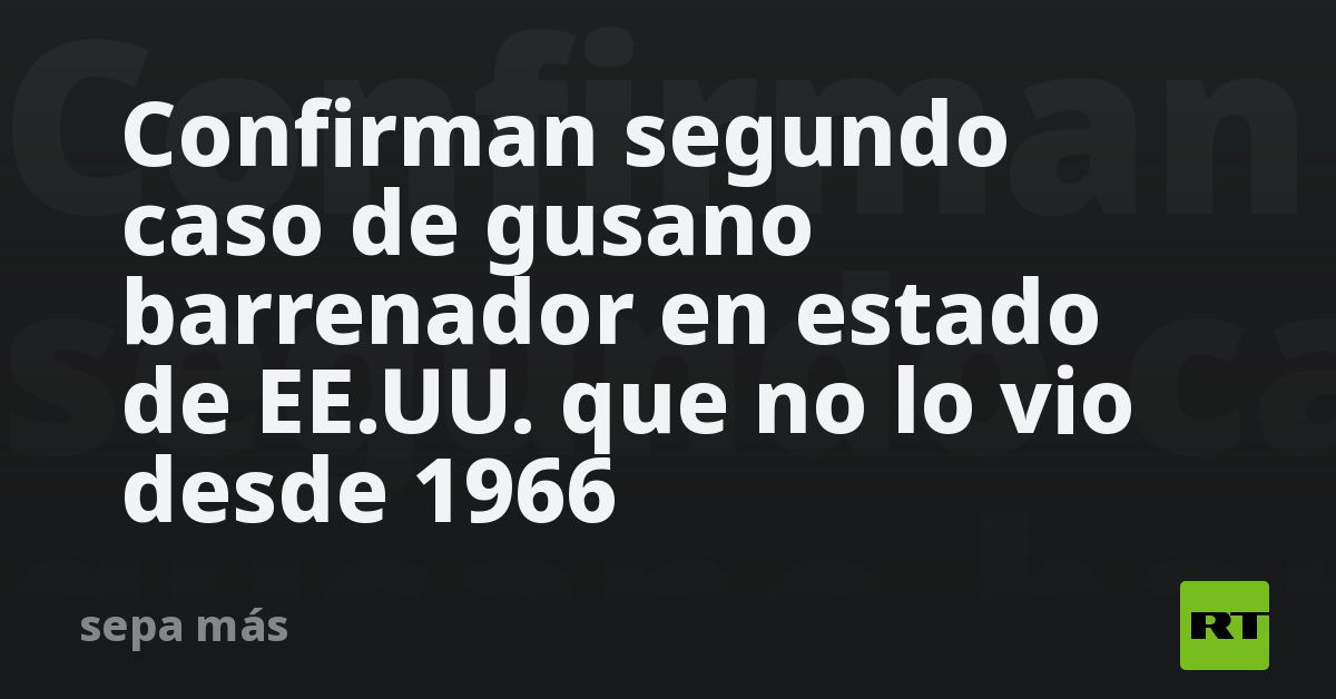 Confirman segundo caso de gusano barrenador en estado de EE.UU. que no lo vio desde 1966