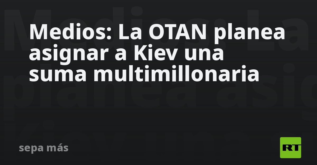 Medios: La OTAN planea asignar a Kiev una suma multimillonaria