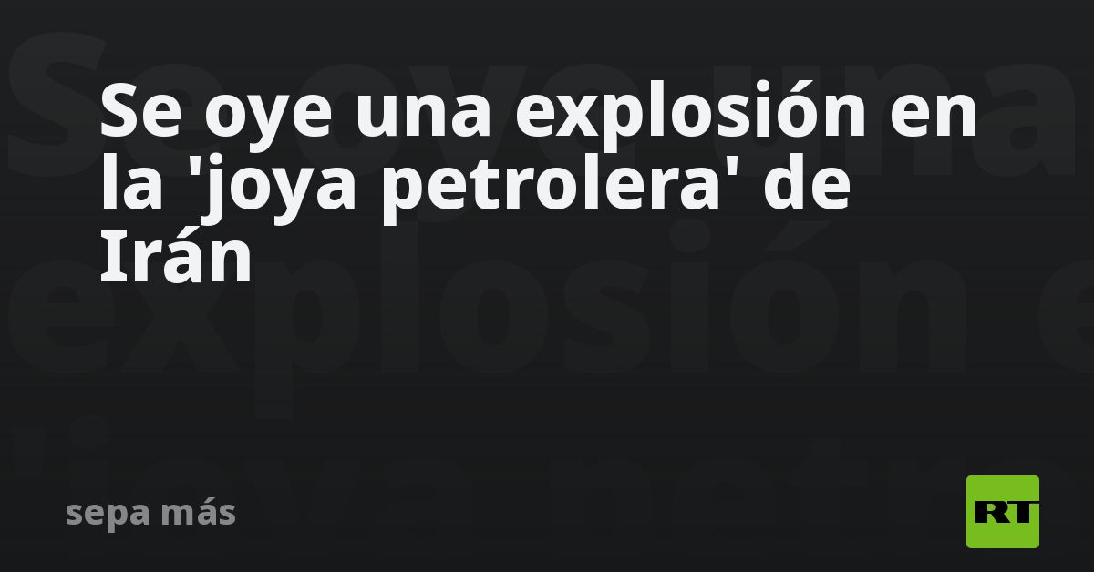 Se oye una explosión en la 'joya petrolera' de Irán