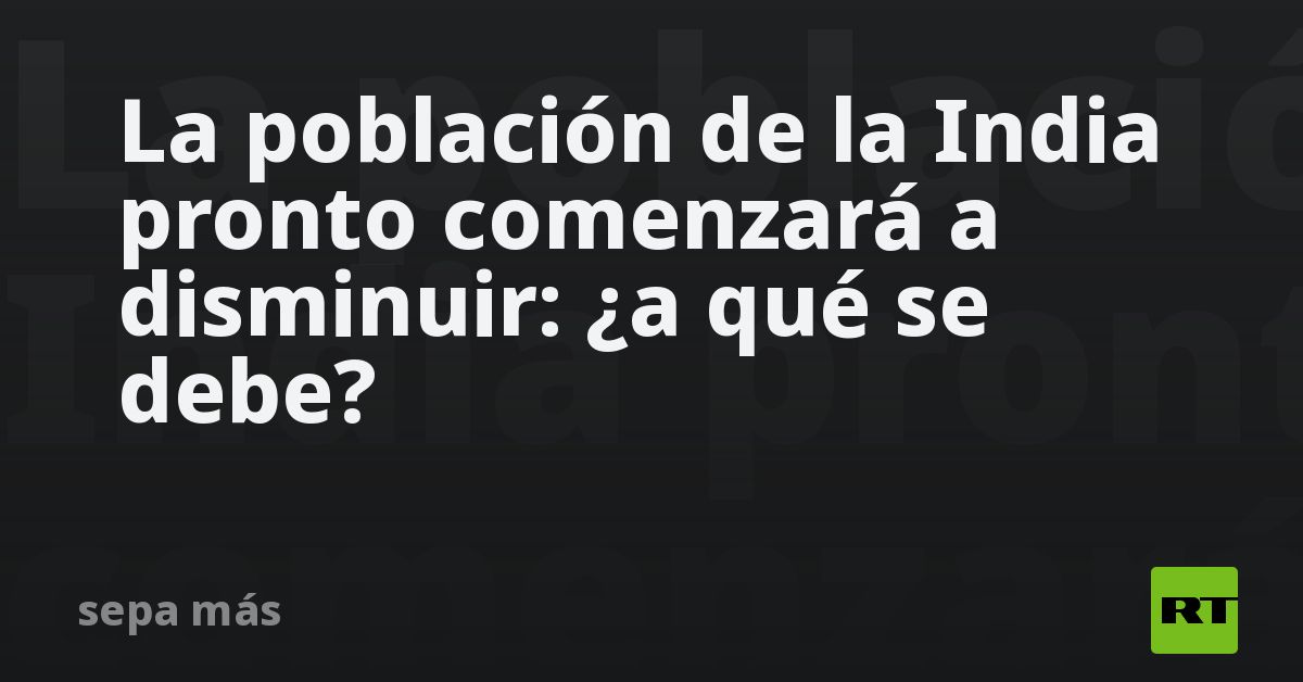 La población de la India pronto comenzará a disminuir: ¿a qué se debe?