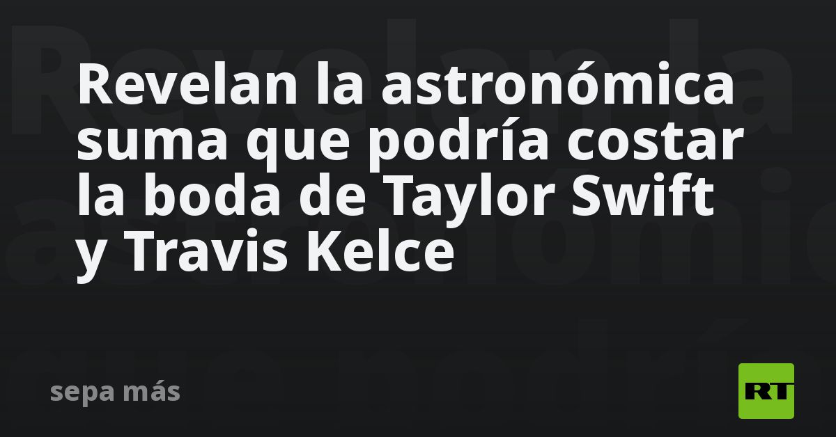 Revelan la astronómica suma que podría costar la boda de Taylor Swift y Travis Kelce