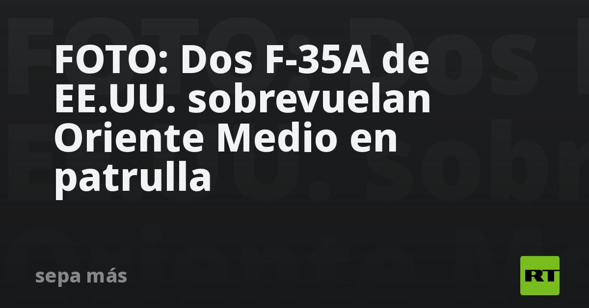 FOTO: Dos F-35A de EE.UU. sobrevuelan Oriente Medio en patrulla