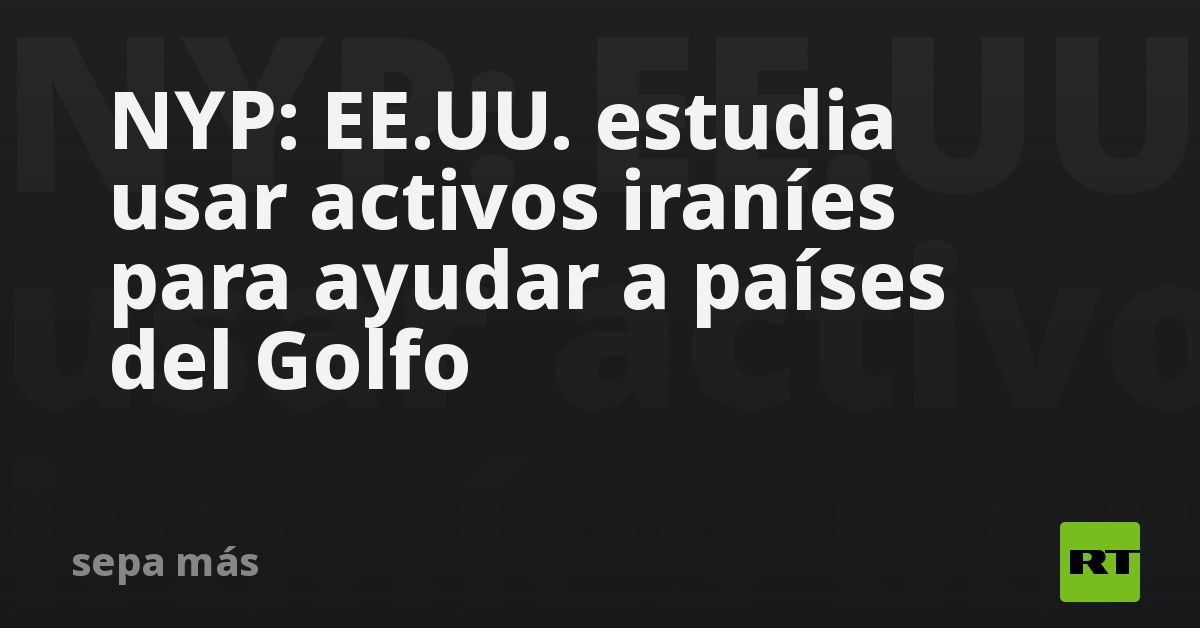 NYP: EE.UU. estudia usar activos iraníes para ayudar a países del Golfo