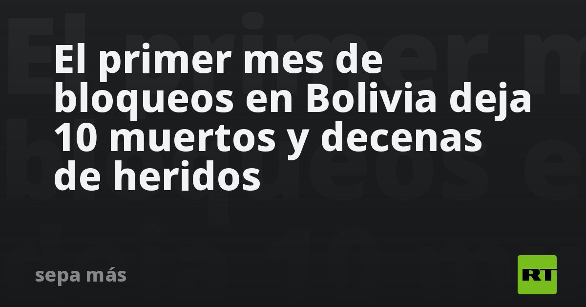 El primer mes de bloqueos en Bolivia deja 10 muertos y decenas de heridos