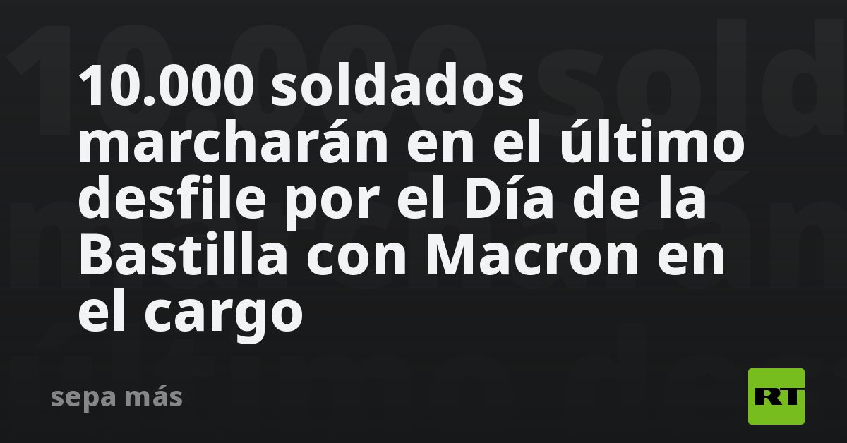 10.000 soldados marcharán en el último desfile por el Día de la Bastilla con Macron en el cargo