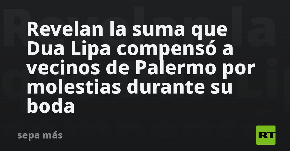 Revelan la suma con la que Dua Lipa compensó a vecinos de Palermo por molestias durante su boda
