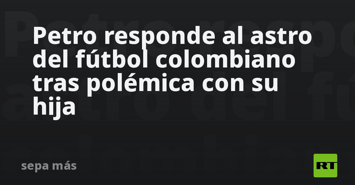 Petro responde al astro del fútbol colombiano tras polémica con su hija
