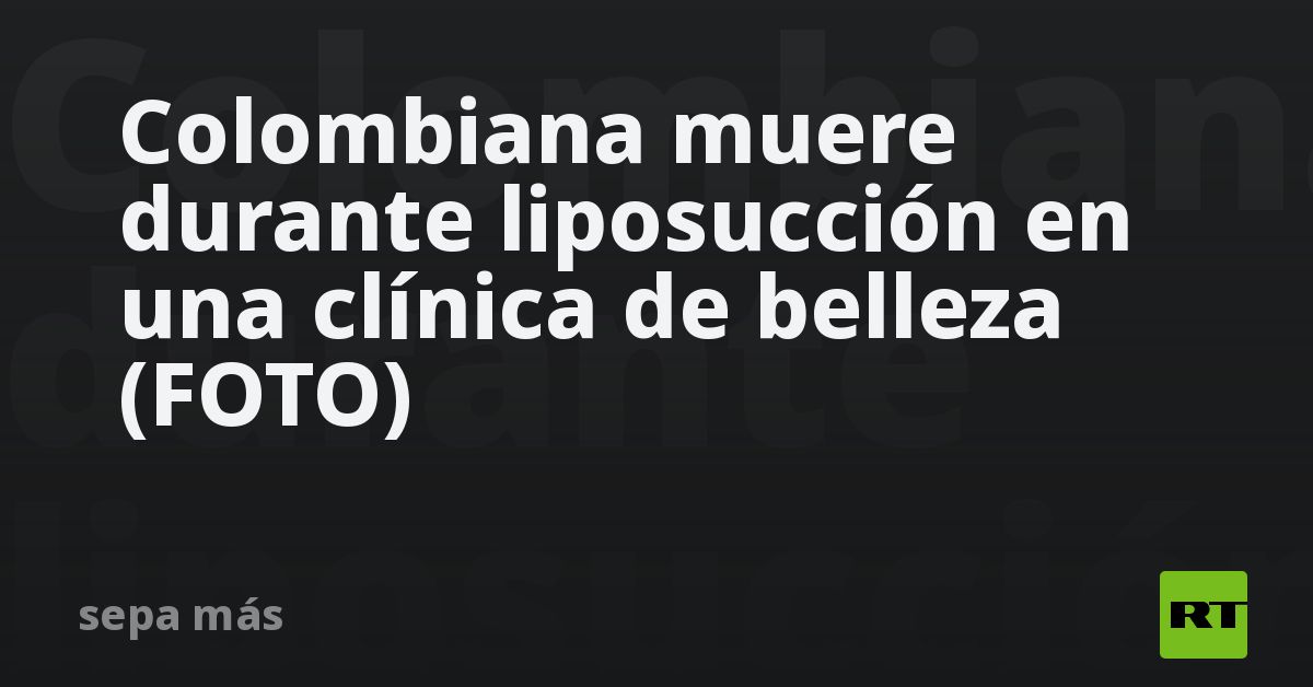 Colombiana muere durante liposucción en una clínica de belle