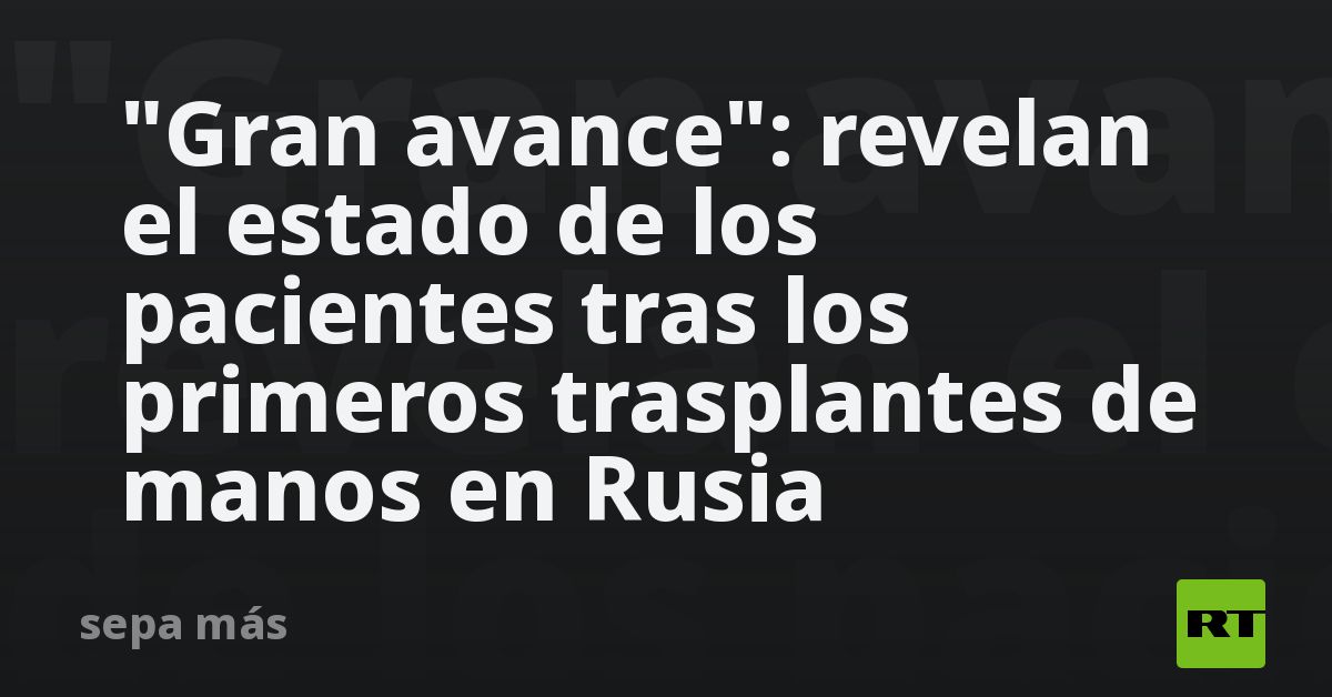"Gran avance": revelan el estado de los pacientes tras los p