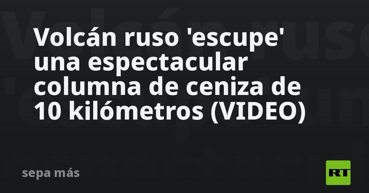 Volcán ruso 'escupe' una espectacular columna de ceniza de 1