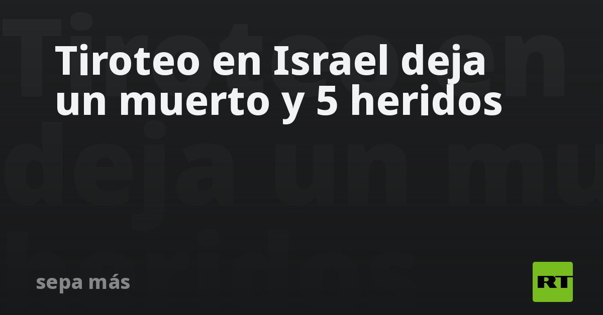 Tiroteo en Israel deja un muerto y 5 heridos