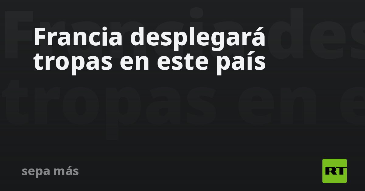 Francia desplegará tropas en este país