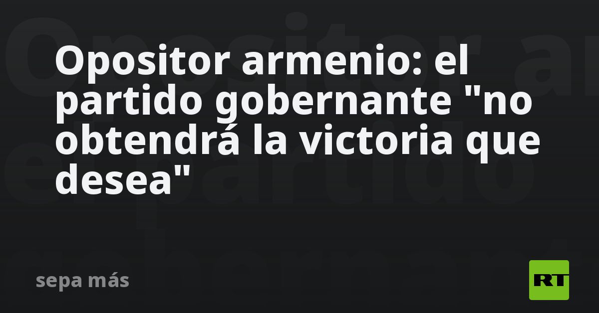 Opositor armenio: el partido gobernante "no obtendrá la vict