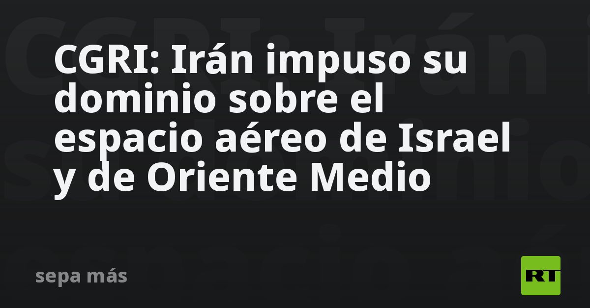 CGRI: Irán impuso su dominio sobre el espacio aéreo de Israe