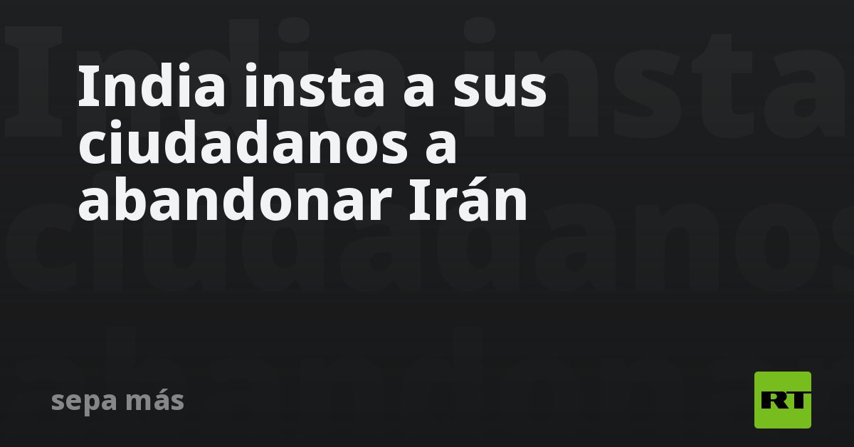 India insta a sus ciudadanos a abandonar Irán