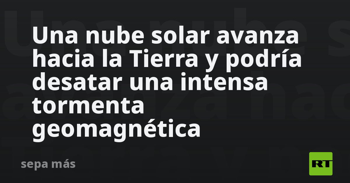Una nube solar avanza hacia la Tierra y podría desatar una i