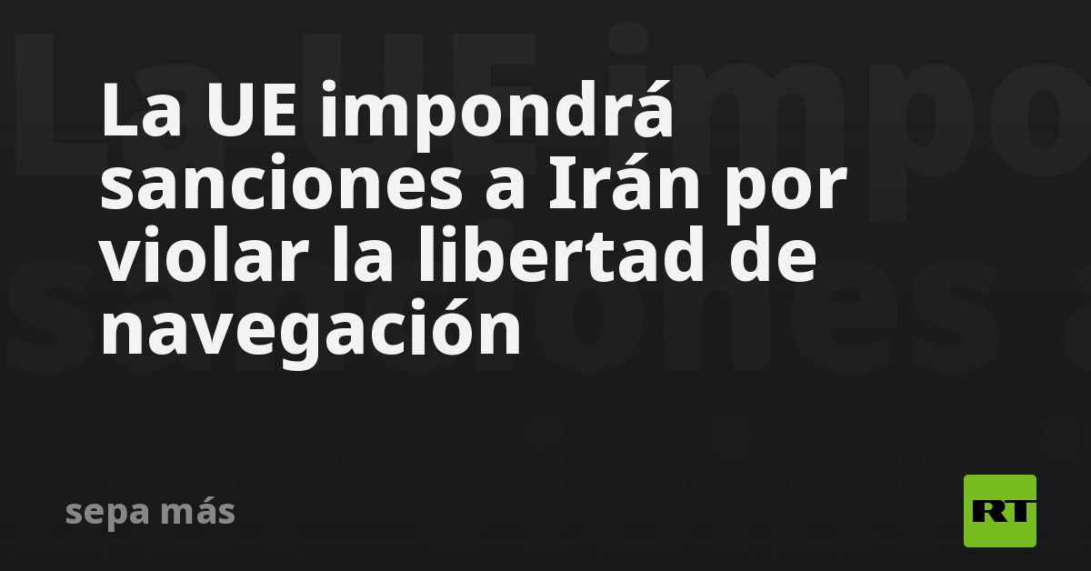 La UE impondrá sanciones a Irán por violar la libertad de na