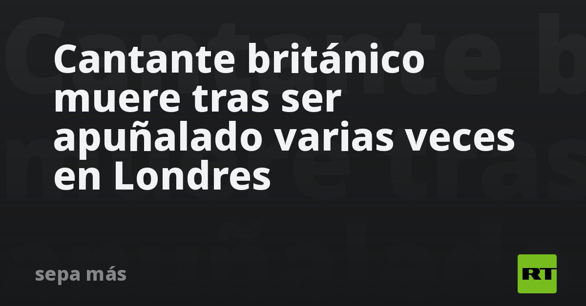 Cantante británico muere tras ser apuñalado varias veces en 