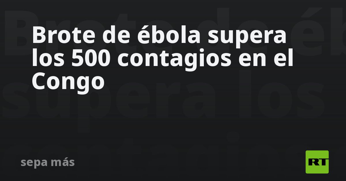 Brote de ébola supera los 500 contagios en el Cong