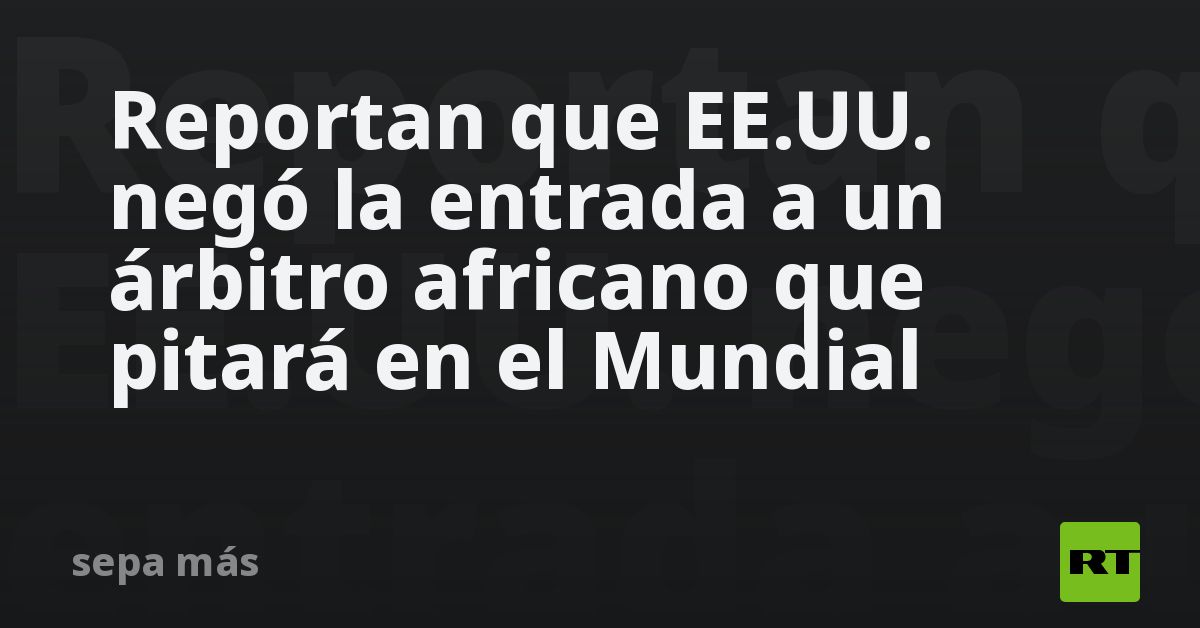 Reportan que EE.UU. negó la entrada a un árbitro a
