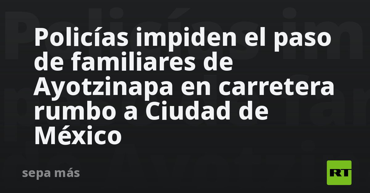 Policías impiden el paso de familiares de Ayotzina