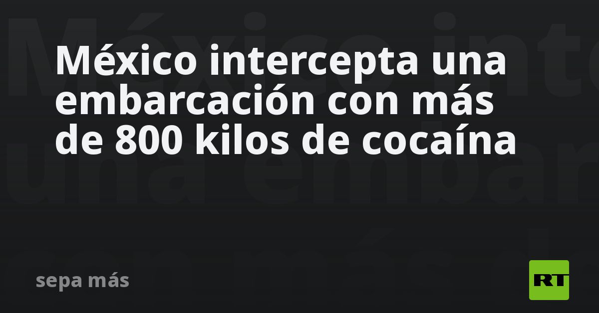 México intercepta una embarcación con más de 800 k