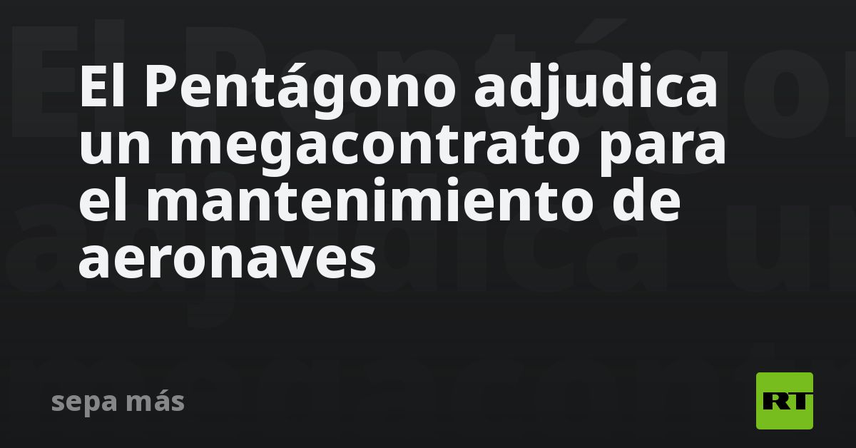 El Pentágono adjudica un megacontrato para el mant