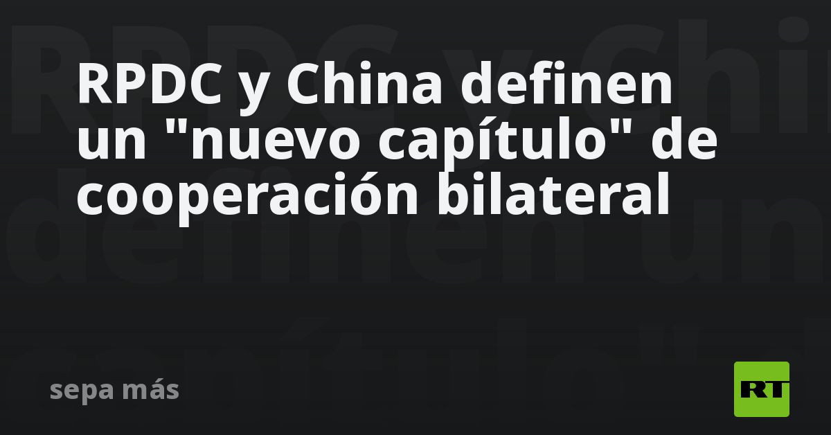 RPDC y China definen un "nuevo capítulo" de cooper