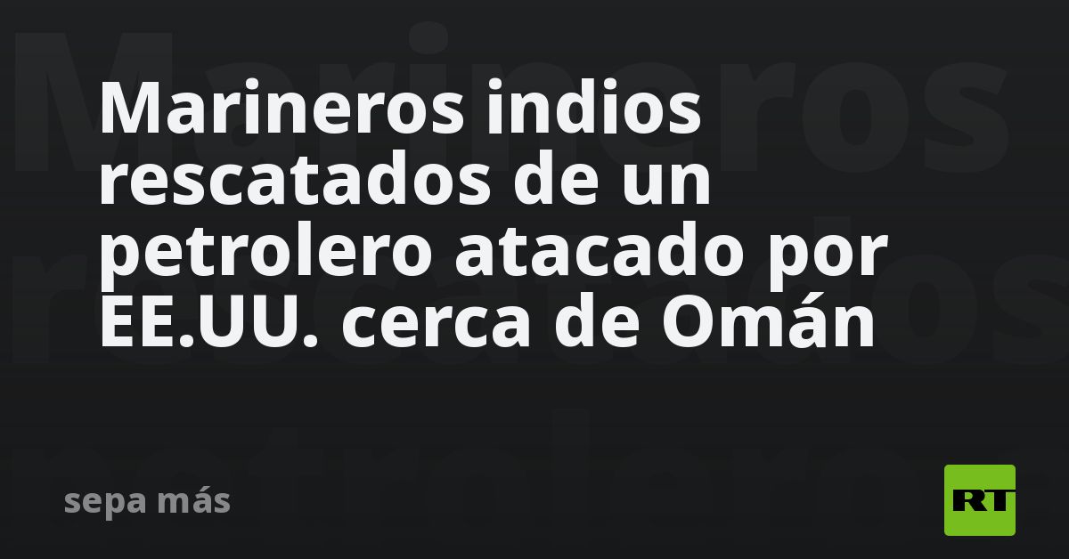 Marineros indios rescatados de un petrolero atacad