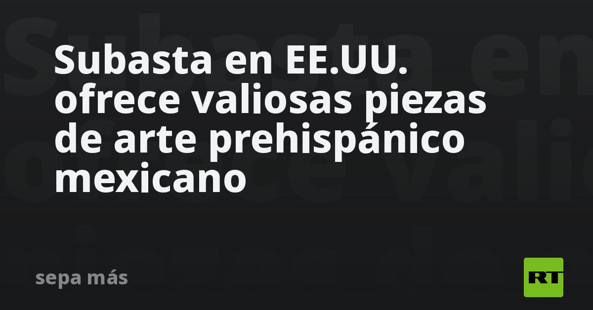 Subasta en EE.UU. ofrece valiosas piezas de arte p