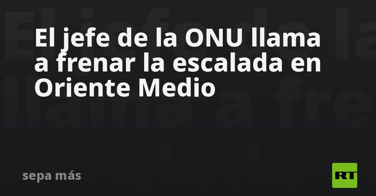 El jefe de la ONU llama a frenar la escalada en Or